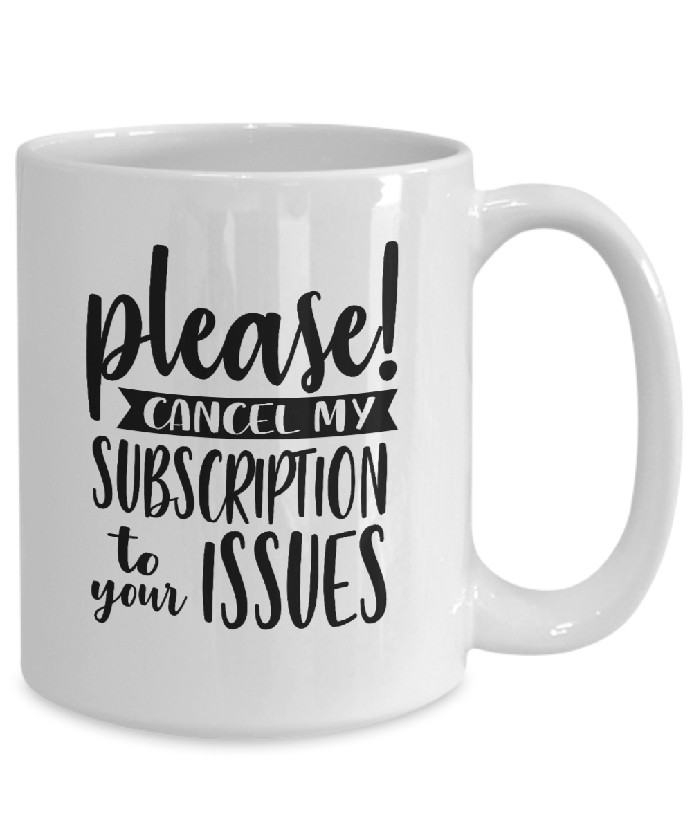 Funny Coffee Mug-Please Cancel My Subscription-Fun Coffee Cup