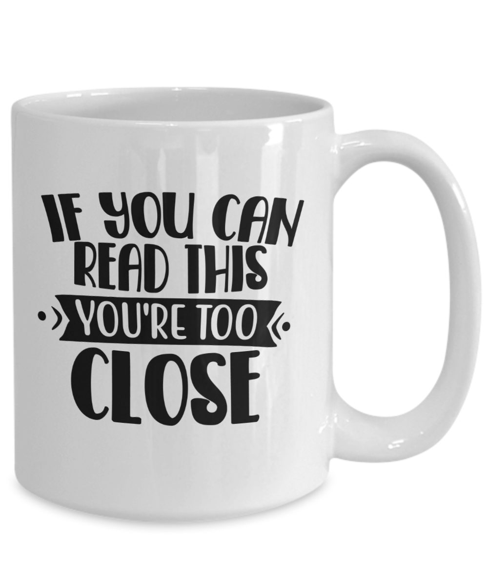 Funny Mug-If you can read this, you're too close-Coffee Cup