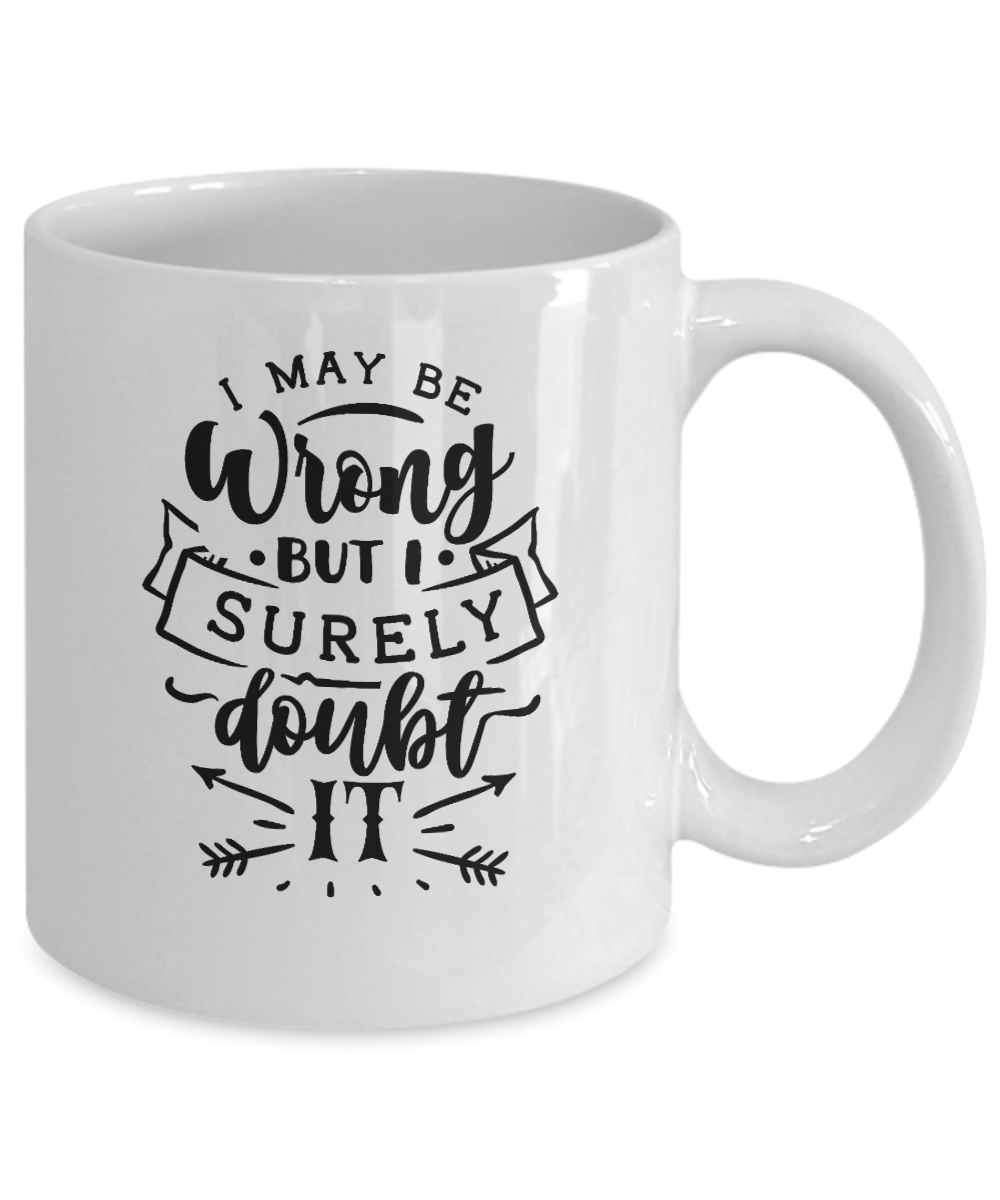 funny mug-I may be wrong but