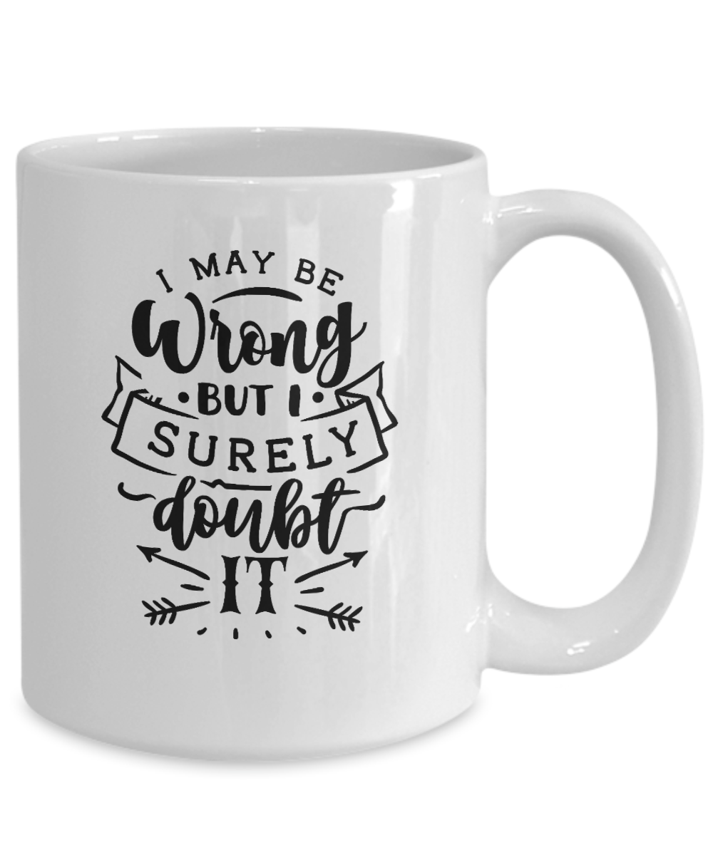 funny mug-I may be wrong but