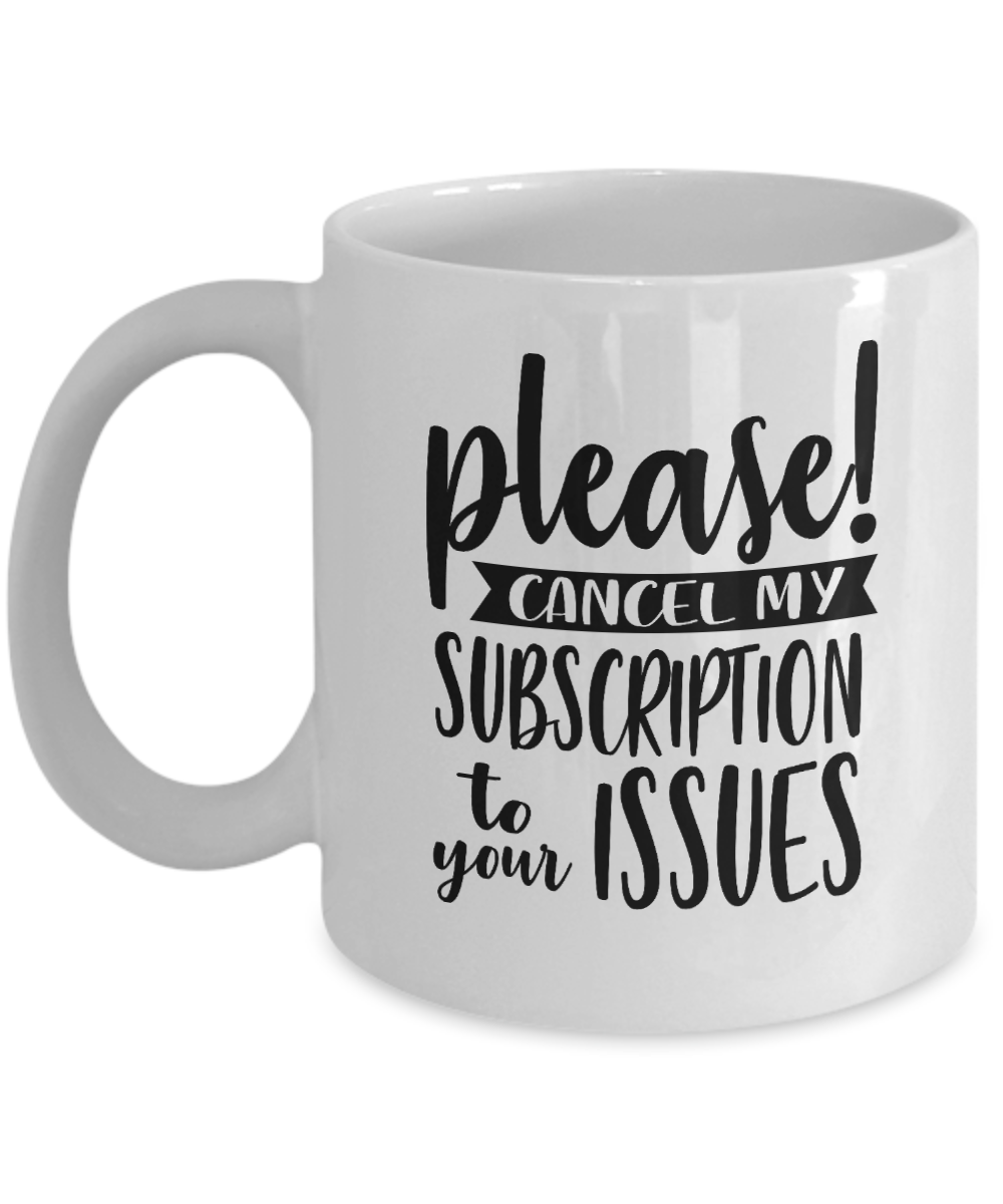 Funny Coffee Mug-Please Cancel My Subscription-Fun Coffee Cup