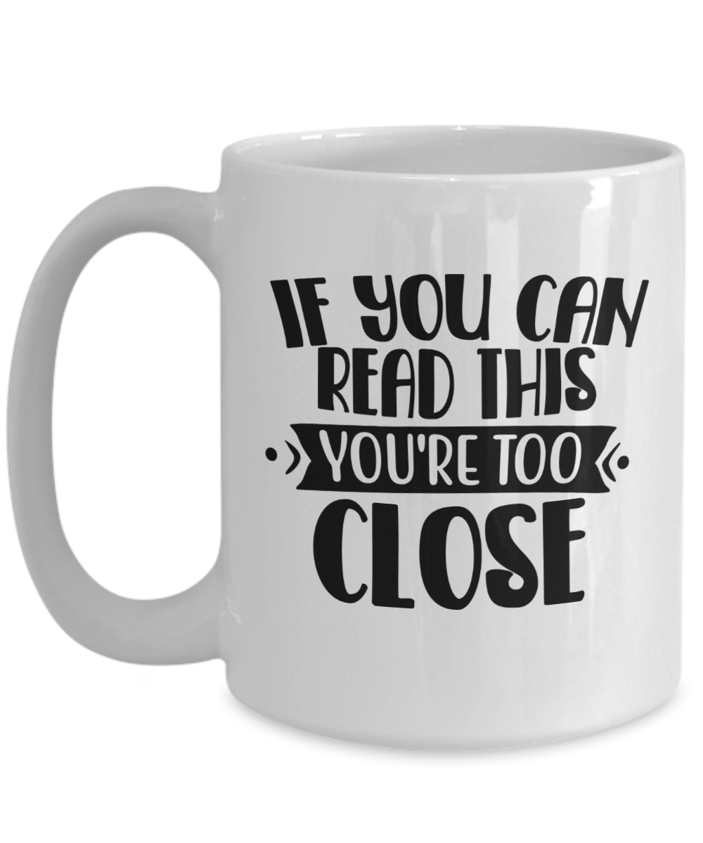 Funny Mug-If you can read this, you're too close-Coffee Cup