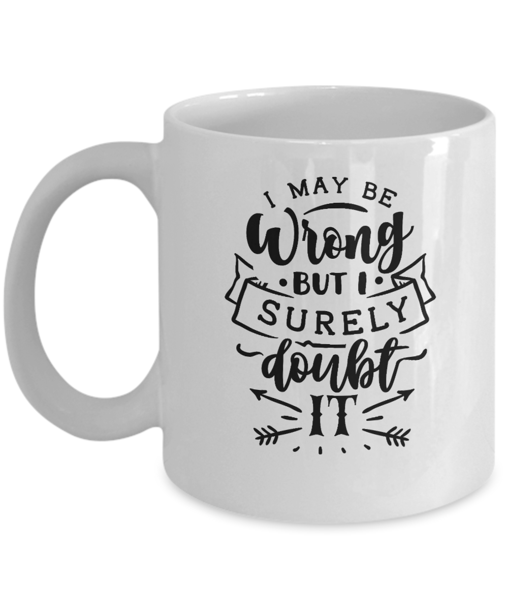 funny mug-I may be wrong but