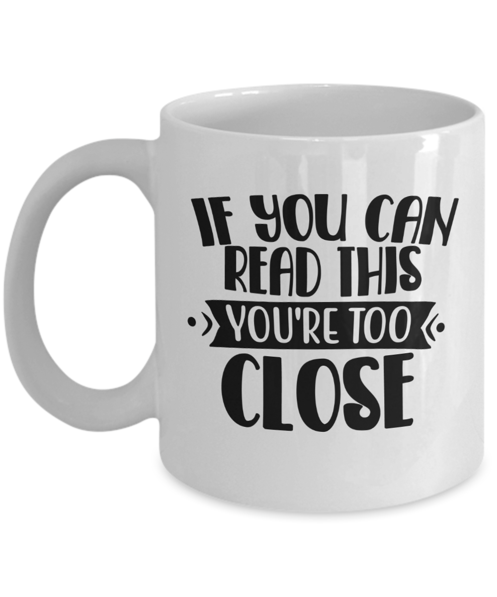 Funny Mug-If you can read this, you're too close-Coffee Cup