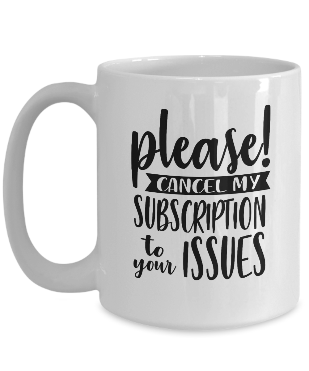 Funny Coffee Mug-Please Cancel My Subscription-Fun Coffee Cup