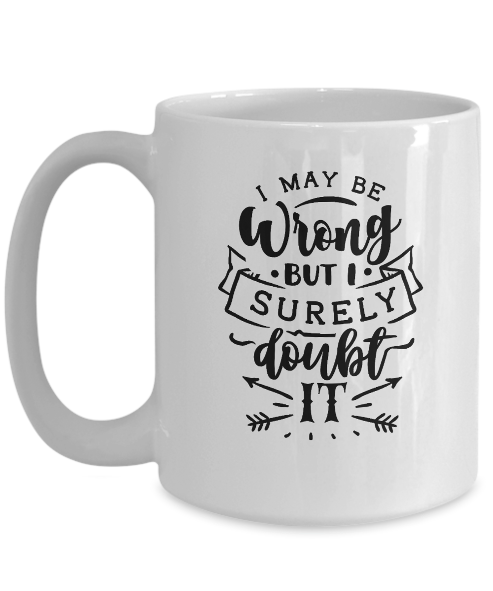 funny mug-I may be wrong but